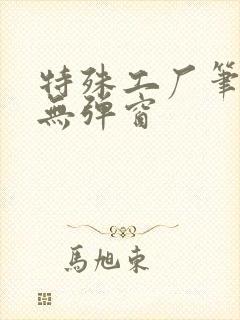 特殊工厂笔趣阁无弹窗