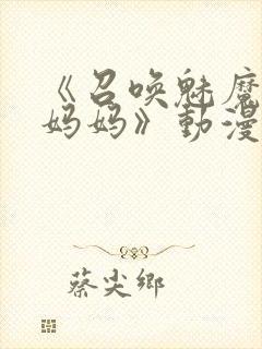 《召唤魅魔竟是妈妈》动漫