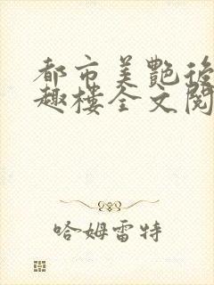 都市美艳后宫笔趣楼全文阅读小说