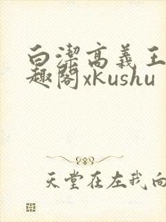 白洁高义王申笔趣阁xkushu