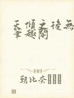 天倾之后无删减笔趣阁