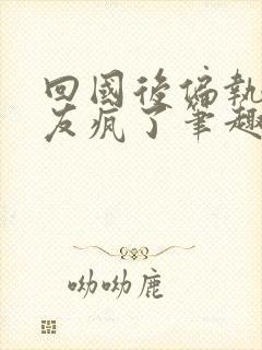 回国后偏执小男友疯了笔趣阁