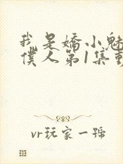 我是娇小魅魔的仆人第1集动漫版在线