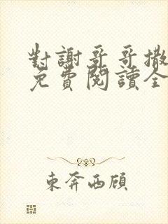 对谢哥哥撒个娇免费阅读全文笔趣阁