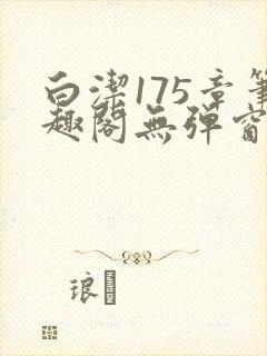 白洁175章笔趣阁无弹窗全本