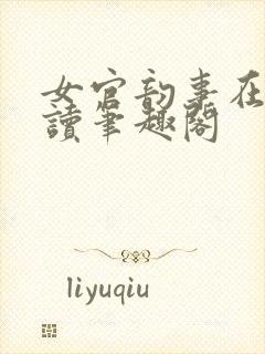 女官韵事在线阅读笔趣阁