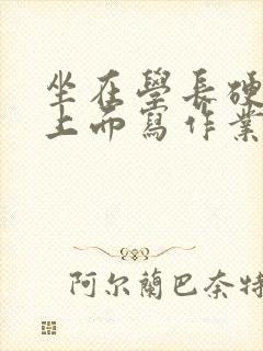 坐在学长硬硬的上面写作业