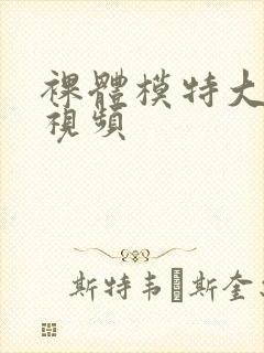 裸体模特大尺度视频