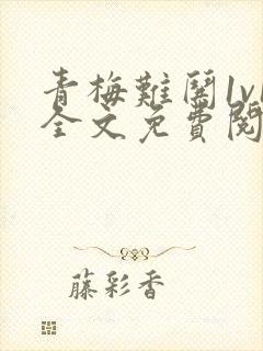 青梅难哄1v1全文免费阅读小说