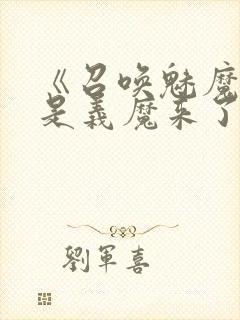 《召唤魅魔结果是义魔来了》免费看