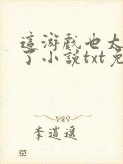 这游戏也太真实了小说txt免费下载