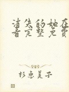 消失的她在线观看完整免费观看