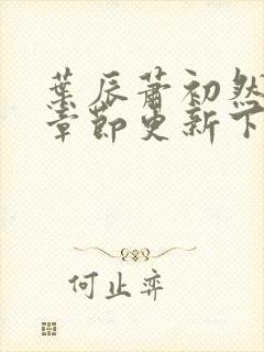 叶辰萧初然最新章节更新下