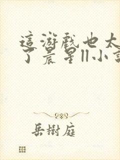 这游戏也太真实了晨星ll小说免费阅读免费