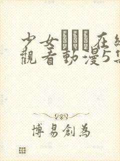 少女たちよ在线观看动漫5集剧情