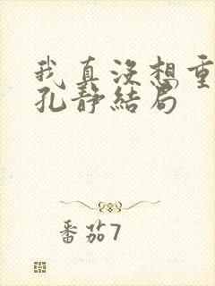 我真没想重生啊孔静结局