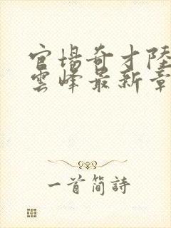 官场奇才陆羽刘云峰最新章节