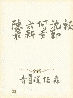 陈六何沈轻舞 最新章节