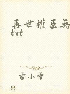 再世权臣无删减txt