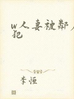 w人妻被邻居侵犯