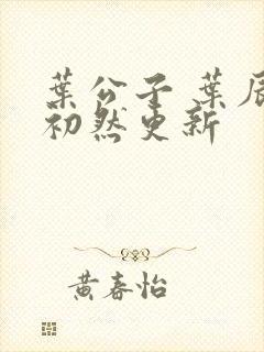 叶公子 叶辰萧初然更新