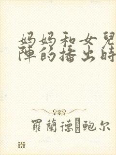 妈妈和女儿齐上阵的播出时间