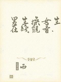 男生操女生视频在线观看.