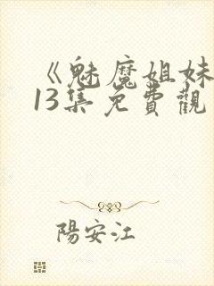 《魅魔姐妹》第13集免费观看全集