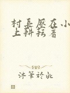 村长压在小萍身上耕耘着