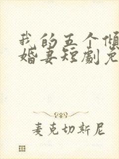 我的五个倾城未婚妻短剧免费观看