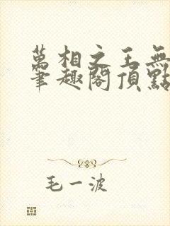 万相之王无弹窗笔趣阁顶点