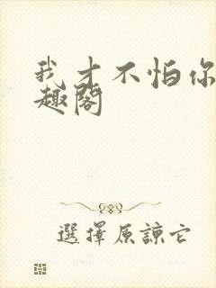 我才不怕你呢笔趣阁