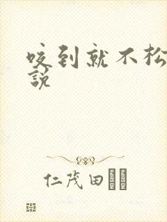 咬到就不松口小说