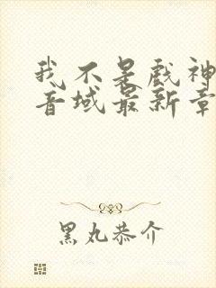 我不是戏神三九音域最新章节列表