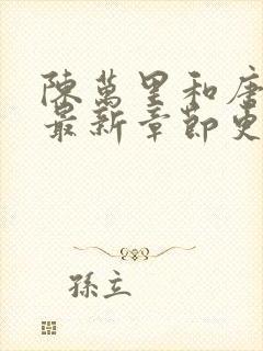 陈万里和唐嫣然最新章节更新列表