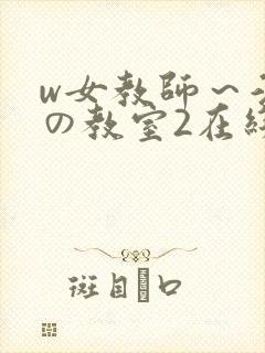 w女教师～淫辱の教室2在线观看
