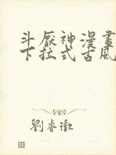 斗厌神漫画免费下拉式古风漫画网