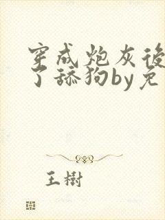 穿成炮灰后我成了舔狗by免费阅读