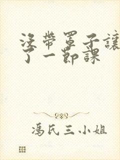 没带罩子让他c了一节课封面