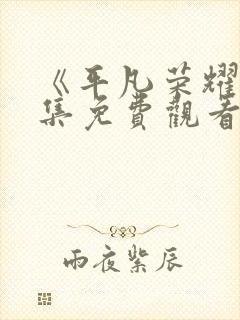 《平凡荣耀》全集免费观看高清