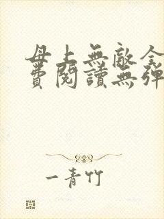 母上无敌全文免费阅读无弹窗笔趣阁