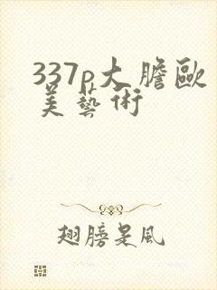 337p大胆欧美艺术