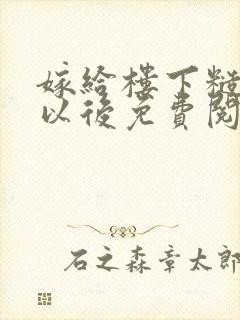 嫁给楼下糙汉后以后免费阅读