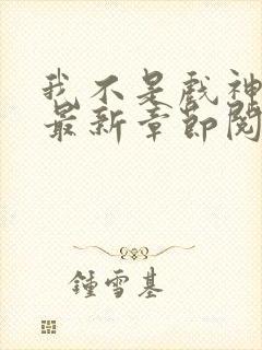 我不是戏神小说最新章节阅读