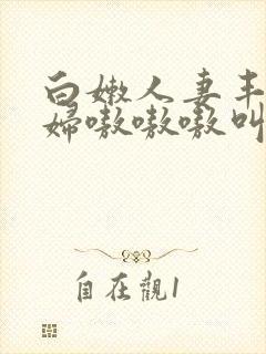 白嫩人妻丰满熟妇嗷嗷嗷叫