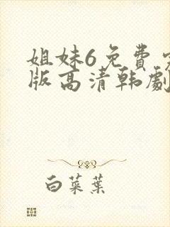 姐妹6免费完整版高清韩剧