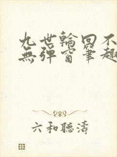 九世轮回不遇你无弹窗笔趣阁