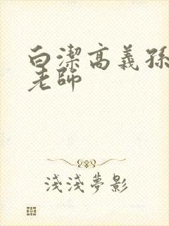 白洁高义孙倩李老师