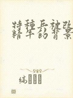 特种兵被改造成精牛的背景故事封面