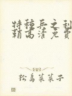 特种兵之利刃出鞘高清免费观看